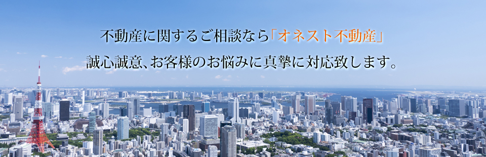 不動産に関するご相談なら「オネスト不動産」誠心誠意、お客様のお悩みに真摯に対応致します。